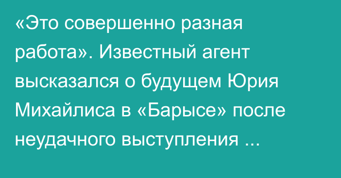 «Это совершенно разная работа». Известный агент высказался о будущем Юрия Михайлиса в  «Барысе» после неудачного выступления сборной Казахстана на ЧМ-2022