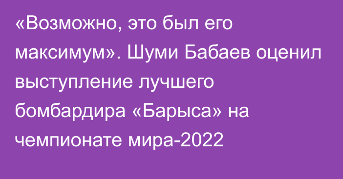 «Возможно, это был его максимум». Шуми Бабаев оценил выступление лучшего бомбардира «Барыса» на чемпионате мира-2022