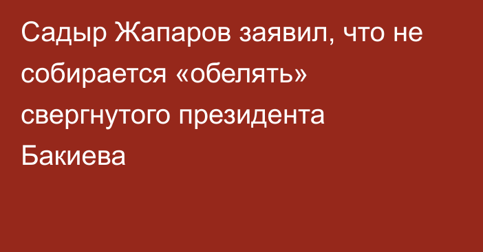 Садыр Жапаров заявил, что не собирается «обелять» свергнутого президента Бакиева