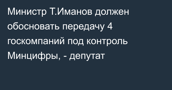 Министр Т.Иманов должен обосновать передачу 4 госкомпаний под контроль Минцифры, - депутат