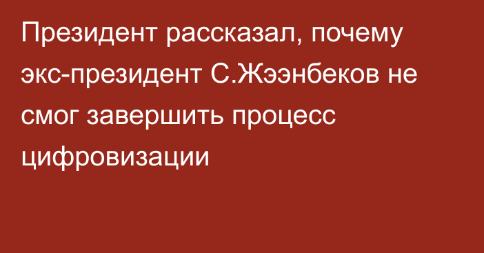 Президент рассказал, почему экс-президент С.Жээнбеков не смог завершить процесс цифровизации