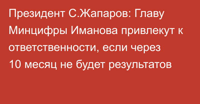 Президент С.Жапаров: Главу Минцифры Иманова привлекут к ответственности, если через 10 месяц не будет результатов