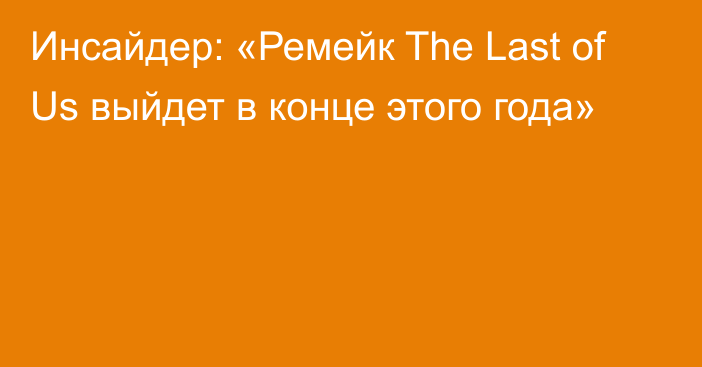 Инсайдер: «Ремейк The Last of Us выйдет в конце этого года»