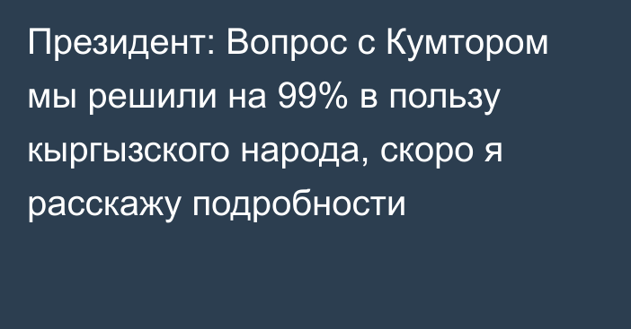 Президент: Вопрос с Кумтором мы решили на 99% в пользу кыргызского народа, скоро я расскажу подробности
