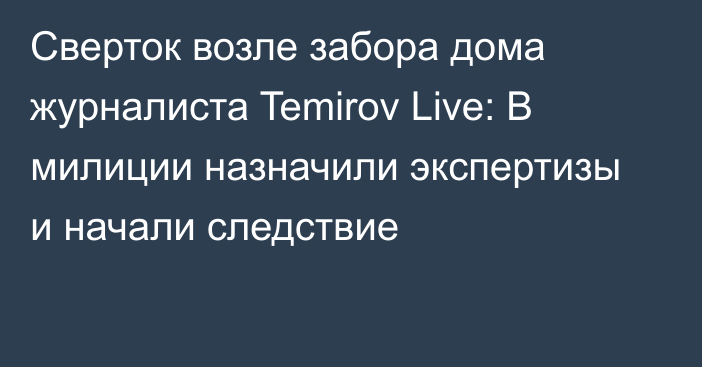 Сверток возле забора дома журналиста Temirov Live: В милиции назначили экспертизы и начали следствие