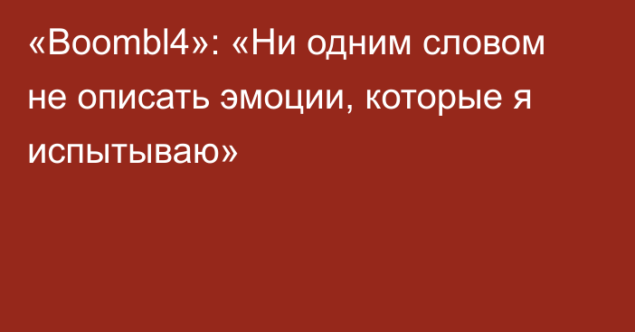 «Boombl4»: «Ни одним словом не описать эмоции, которые я испытываю»