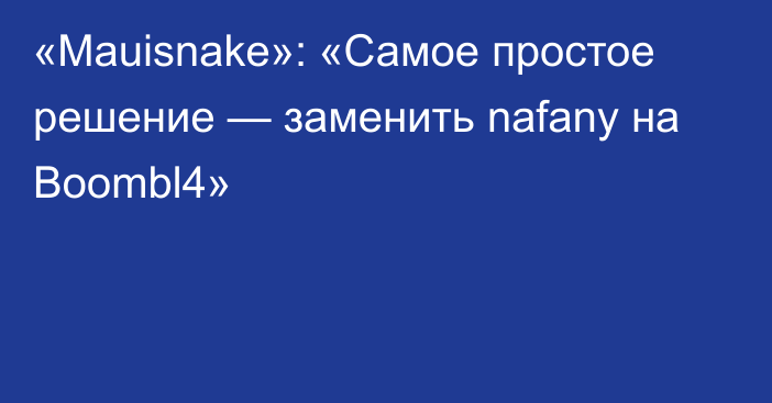 «Mauisnake»: «Самое простое решение — заменить nafany на Boombl4»