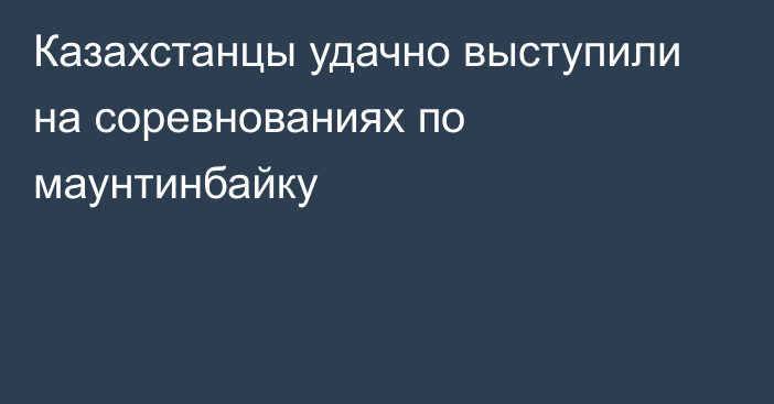 Казахстанцы удачно выступили на соревнованиях по маунтинбайку