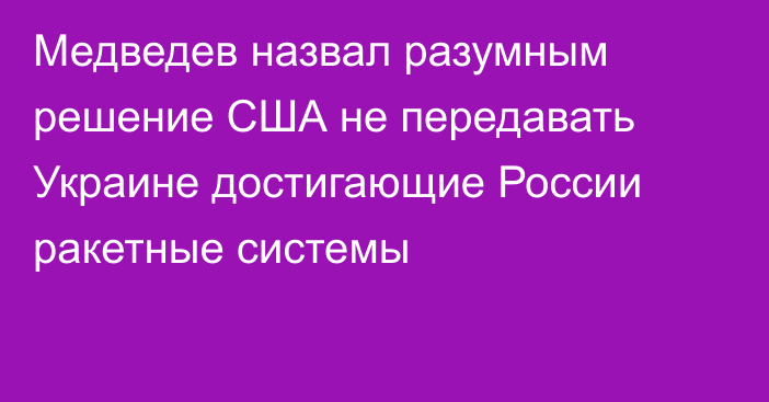 Медведев назвал разумным решение США не передавать Украине достигающие России ракетные системы