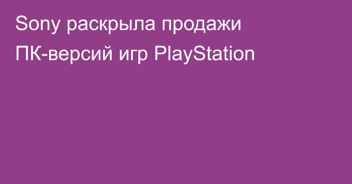 Sony раскрыла продажи ПК-версий игр PlayStation