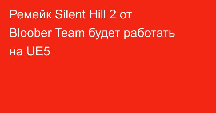 Ремейк Silent Hill 2 от Bloober Team будет работать на UE5