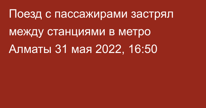 Поезд с пассажирами застрял между станциями в метро Алматы
                31 мая 2022, 16:50