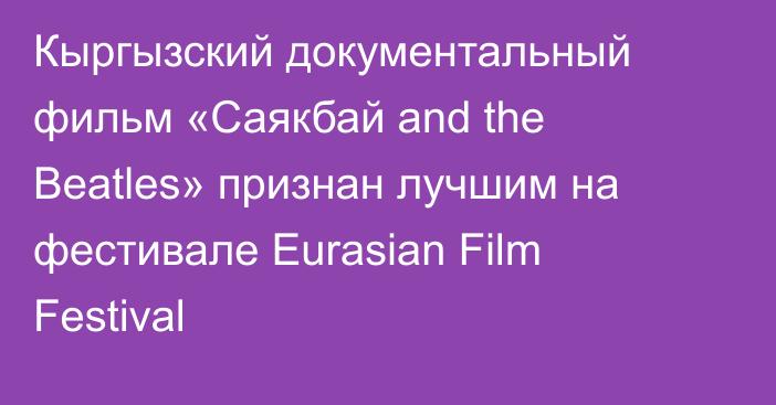 Кыргызский документальный фильм «Саякбай and the Beatles» признан лучшим на фестивале Eurasian Film Festival