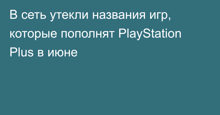 В сеть утекли названия игр, которые пополнят PlayStation Plus в июне