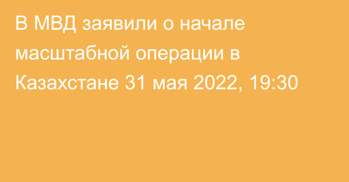 В МВД заявили о начале масштабной операции в Казахстане
                31 мая 2022, 19:30