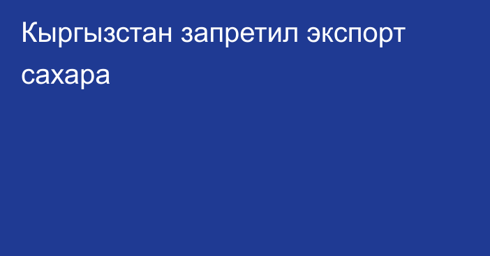 Кыргызстан запретил экспорт сахара