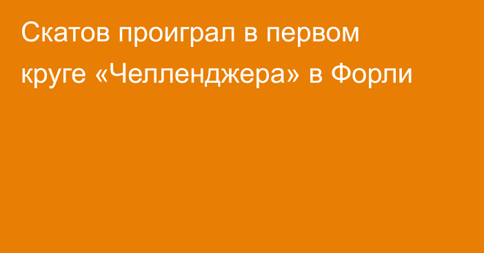 Скатов проиграл в первом круге «Челленджера» в Форли