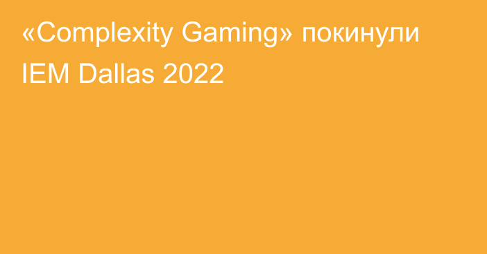 «Complexity Gaming» покинули IEM Dallas 2022
