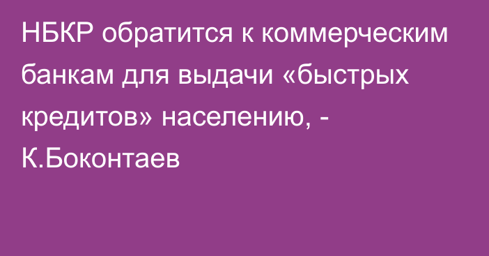 НБКР обратится к коммерческим банкам для выдачи «быстрых кредитов» населению, - К.Боконтаев