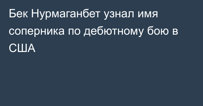 Бек Нурмаганбет узнал имя соперника по дебютному бою в США