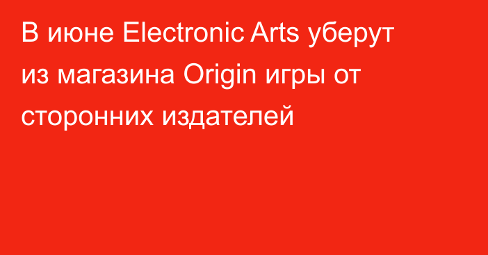 В июне Electronic Arts уберут из магазина Origin игры от сторонних издателей