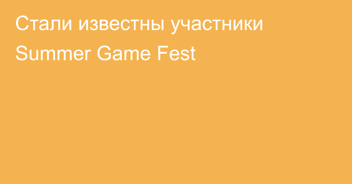 Стали известны участники Summer Game Fest