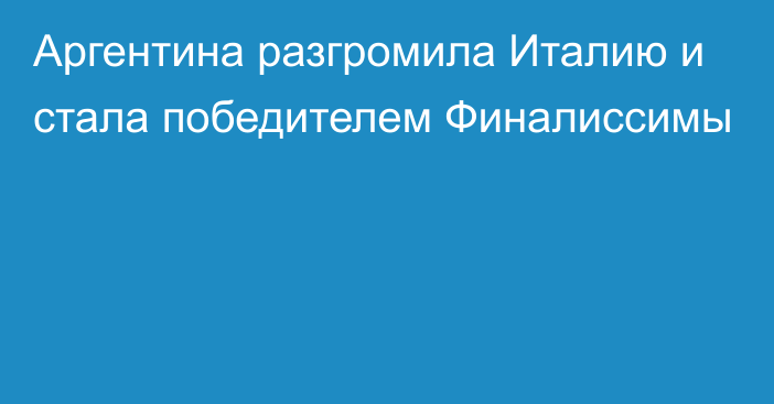 Аргентина разгромила Италию и стала победителем Финалиссимы