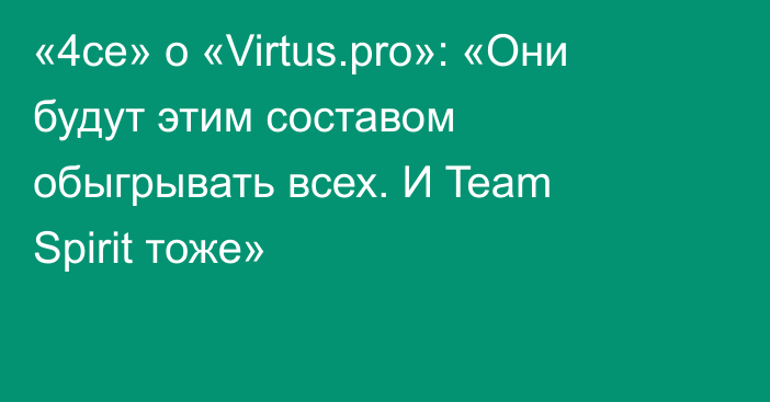 «4ce» о «Virtus.pro»: «Они будут этим составом обыгрывать всех. И Team Spirit тоже»
