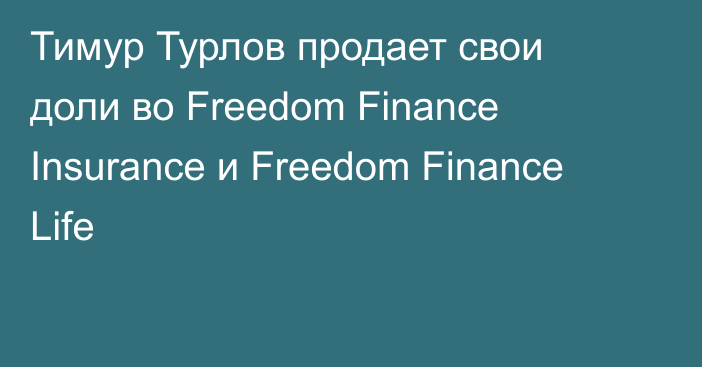 Тимур Турлов продает свои доли во Freedom Finance Insurance и Freedom Finance Life