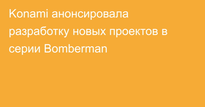 Konami анонсировала разработку новых проектов в серии Bomberman