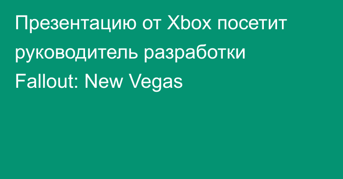 Презентацию от Xbox посетит руководитель разработки Fallout: New Vegas
