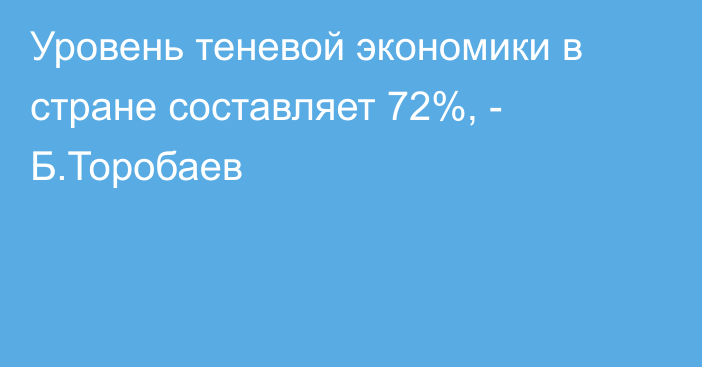 Уровень теневой экономики в стране составляет 72%, - Б.Торобаев 