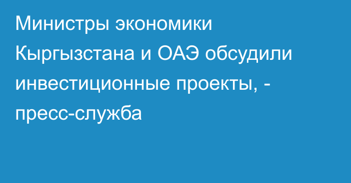 Министры экономики Кыргызстана и ОАЭ обсудили инвестиционные проекты, - пресс-служба