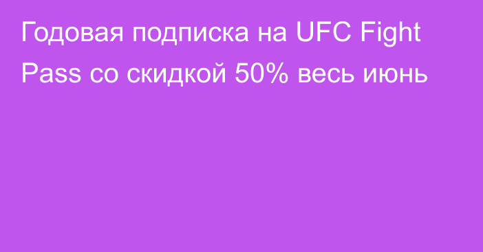 Годовая подписка на UFC Fight Pass со скидкой 50% весь июнь