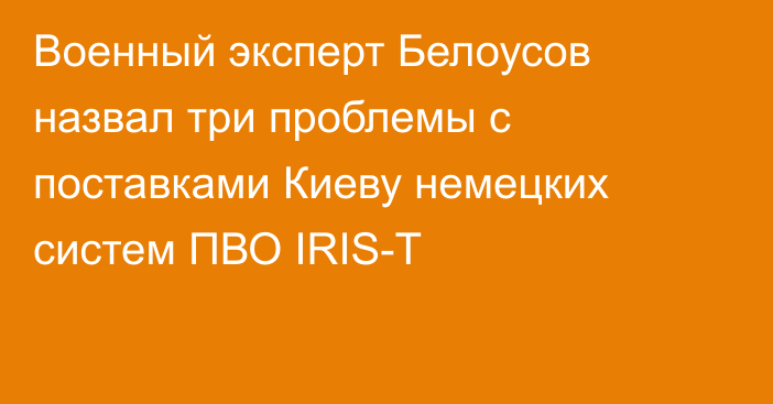 Военный эксперт Белоусов назвал три проблемы с поставками Киеву немецких систем ПВО IRIS-T
