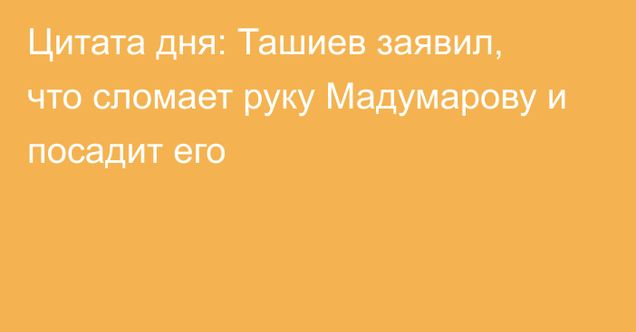 Цитата дня: Ташиев заявил, что сломает руку Мадумарову и посадит его
