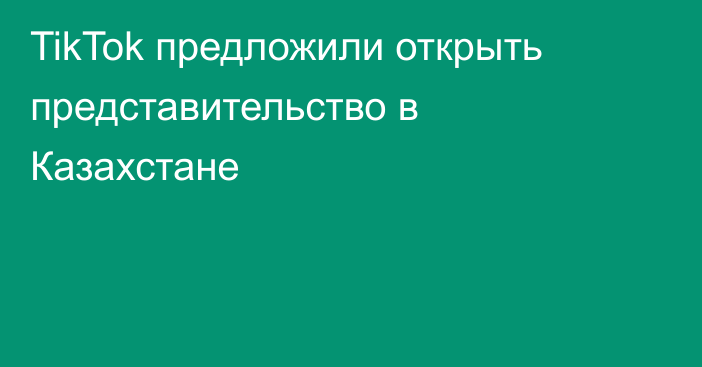 TikTok предложили открыть представительство в Казахстане