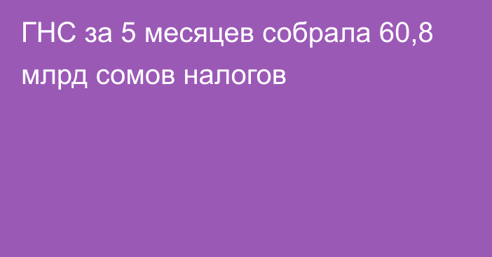 ГНС за 5 месяцев собрала 60,8 млрд сомов налогов