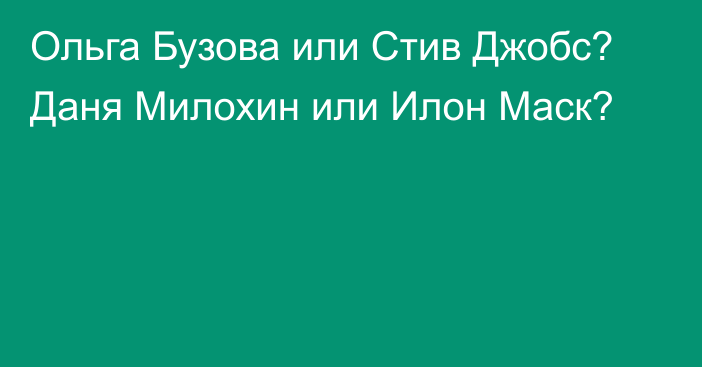 Ольга Бузова или Стив Джобс? Даня Милохин или Илон Маск?