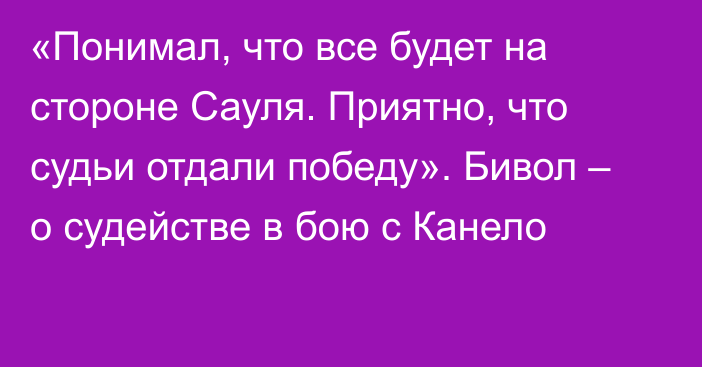 «Понимал, что все будет на стороне Сауля. Приятно, что судьи отдали победу». Бивол – о судействе в бою с Канело