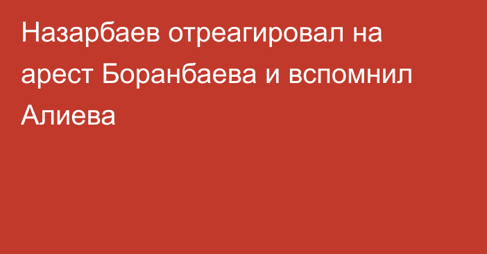 Назарбаев отреагировал на арест Боранбаева и вспомнил Алиева