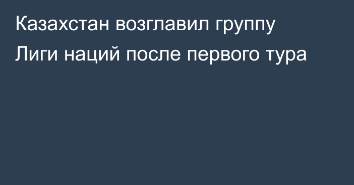 Казахстан возглавил группу Лиги наций после первого тура