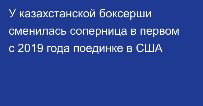 У казахстанской боксерши сменилась соперница в первом с 2019 года поединке в США