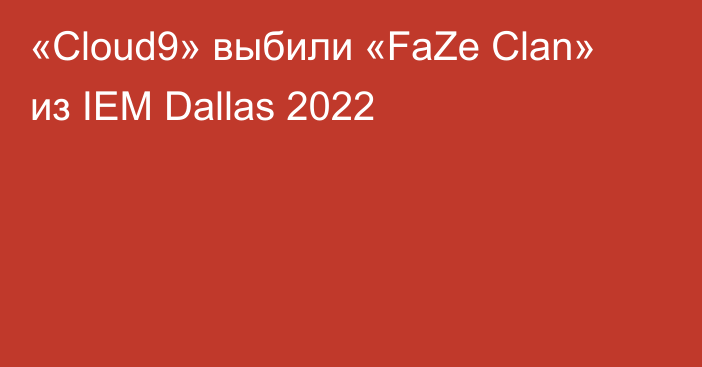 «Cloud9» выбили «FaZe Clan» из IEM Dallas 2022