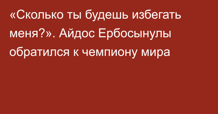 «Сколько ты будешь избегать меня?». Айдос Ербосынулы обратился к чемпиону мира