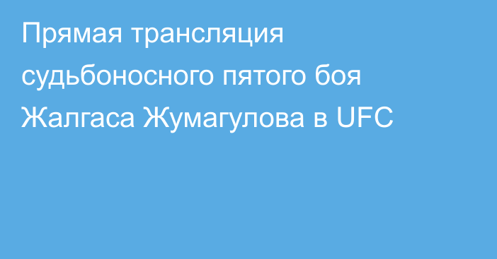 Прямая трансляция судьбоносного пятого боя Жалгаса Жумагулова в UFC