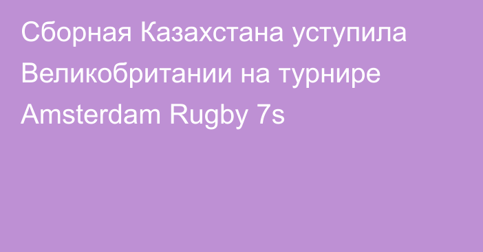 Сборная Казахстана уступила Великобритании на турнире Amsterdam Rugby 7s
