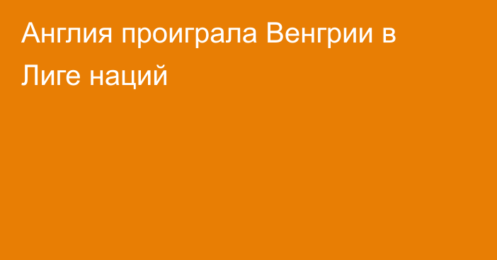 Англия проиграла Венгрии в Лиге наций