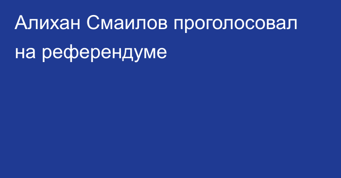 Алихан Смаилов проголосовал на референдуме