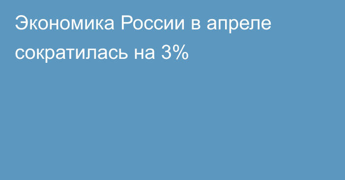 Экономика России в апреле сократилась на 3%